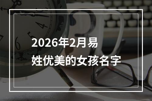 2026年2月易姓优美的女孩名字