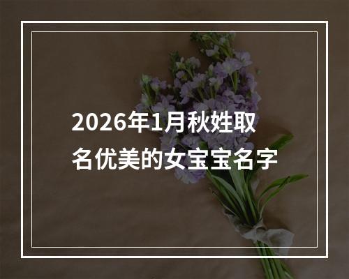 2026年1月秋姓取名优美的女宝宝名字