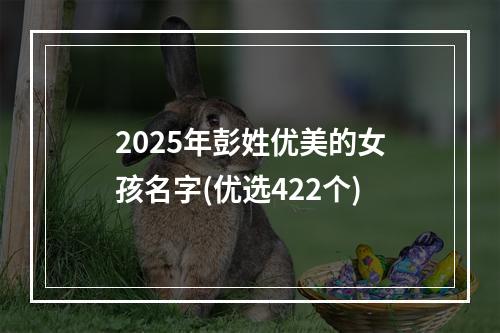 2025年彭姓优美的女孩名字(优选422个)