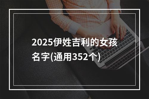 2025伊姓吉利的女孩名字(通用352个)