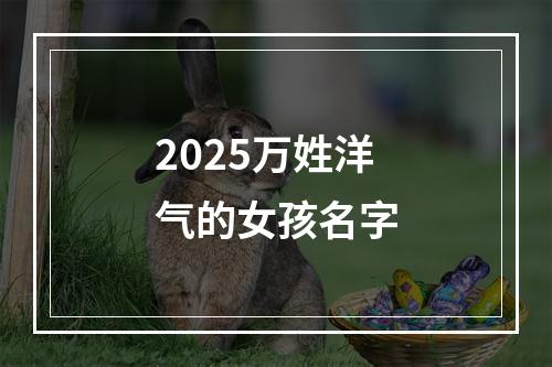 2025万姓洋气的女孩名字