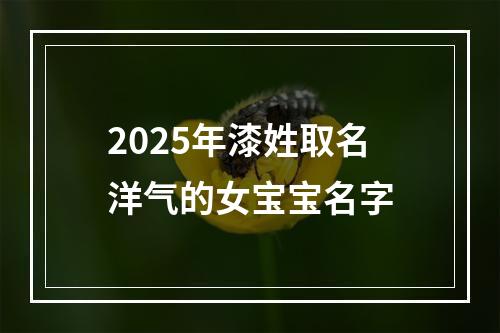 2025年漆姓取名洋气的女宝宝名字