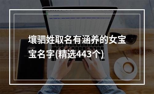 壤驷姓取名有涵养的女宝宝名字(精选443个)