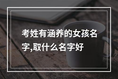 考姓有涵养的女孩名字,取什么名字好