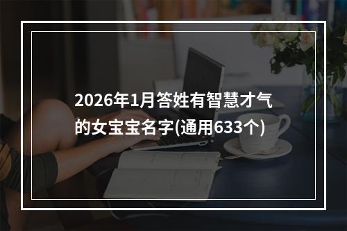 2026年1月答姓有智慧才气的女宝宝名字(通用633个)