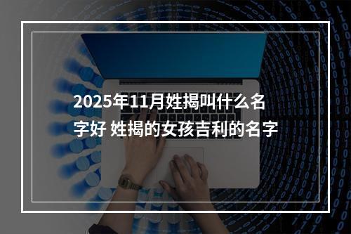 2025年11月姓揭叫什么名字好 姓揭的女孩吉利的名字
