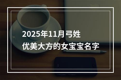 2025年11月弓姓优美大方的女宝宝名字
