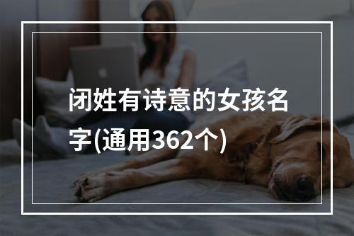 闭姓有诗意的女孩名字(通用362个)
