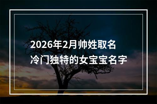 2026年2月帅姓取名冷门独特的女宝宝名字
