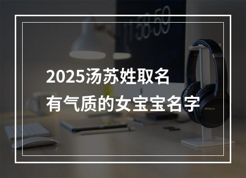 2025汤苏姓取名有气质的女宝宝名字