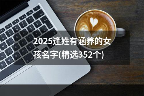 2025逢姓有涵养的女孩名字(精选352个)