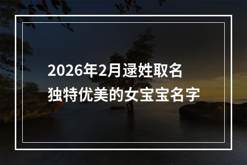 2026年2月逯姓取名独特优美的女宝宝名字