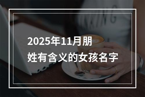 2025年11月朋姓有含义的女孩名字