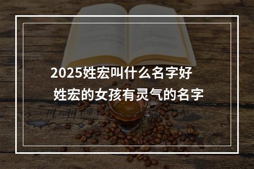 2025姓宏叫什么名字好 姓宏的女孩有灵气的名字