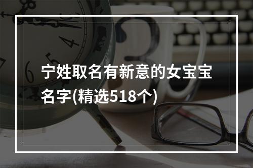 宁姓取名有新意的女宝宝名字(精选518个)