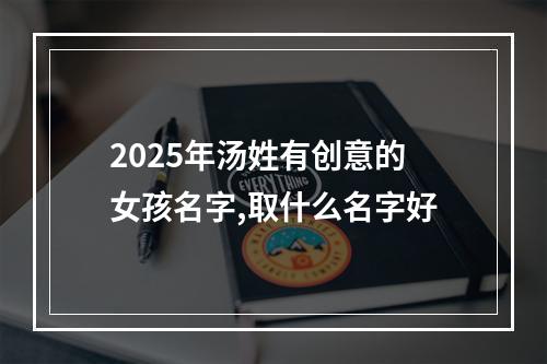 2025年汤姓有创意的女孩名字,取什么名字好