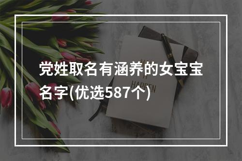 党姓取名有涵养的女宝宝名字(优选587个)