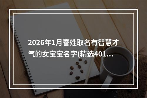 2026年1月謇姓取名有智慧才气的女宝宝名字(精选401个)