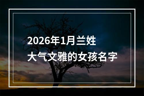 2026年1月兰姓大气文雅的女孩名字