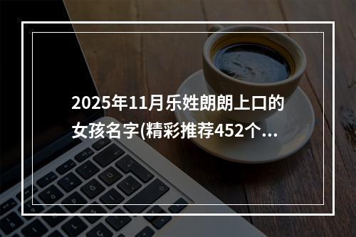 2025年11月乐姓朗朗上口的女孩名字(精彩推荐452个)