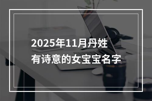 2025年11月丹姓有诗意的女宝宝名字
