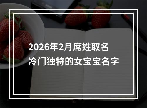 2026年2月席姓取名冷门独特的女宝宝名字