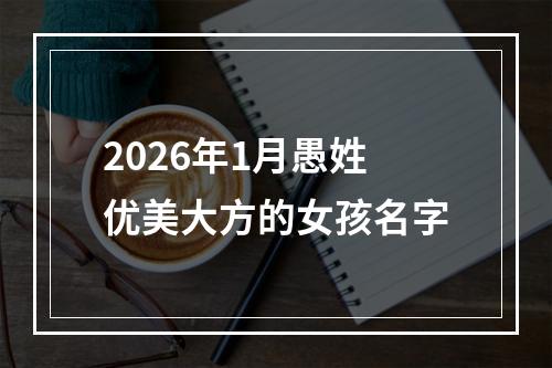 2026年1月愚姓优美大方的女孩名字
