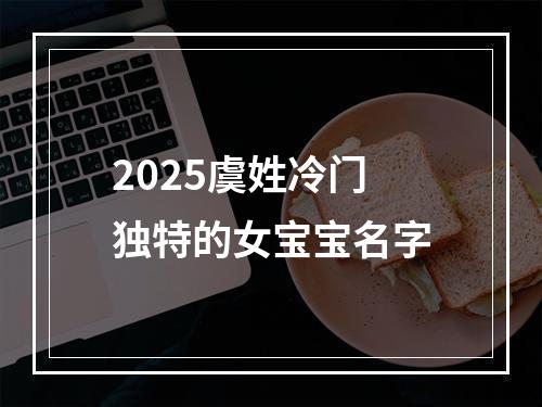 2025虞姓冷门独特的女宝宝名字