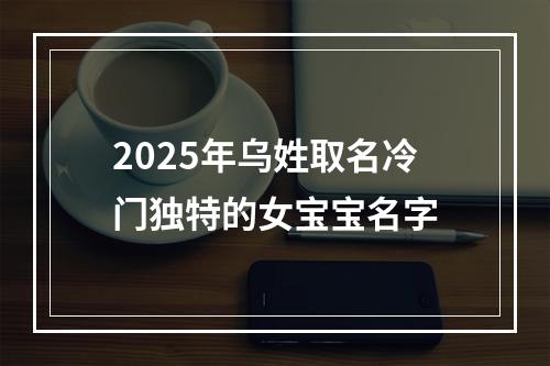 2025年乌姓取名冷门独特的女宝宝名字