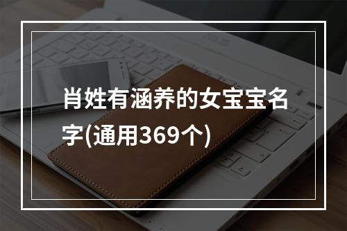肖姓有涵养的女宝宝名字(通用369个)