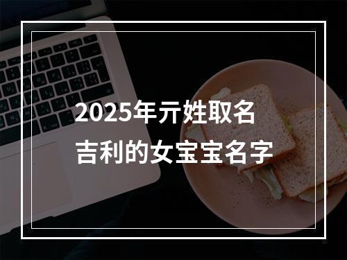 2025年亓姓取名吉利的女宝宝名字