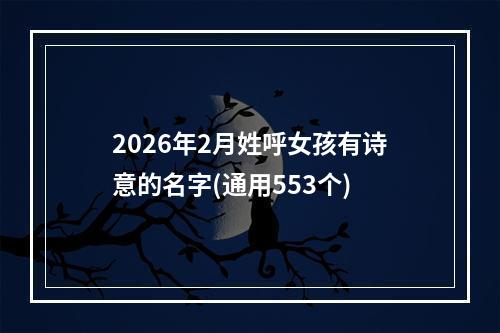 2026年2月姓呼女孩有诗意的名字(通用553个)