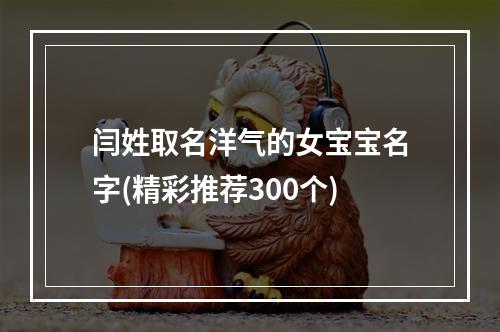 闫姓取名洋气的女宝宝名字(精彩推荐300个)