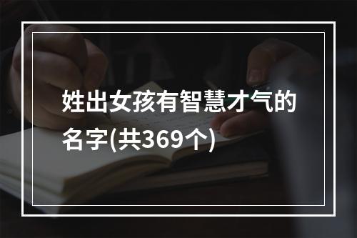 姓出女孩有智慧才气的名字(共369个)