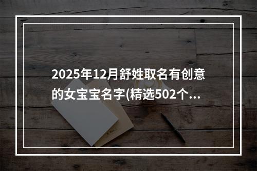 2025年12月舒姓取名有创意的女宝宝名字(精选502个)