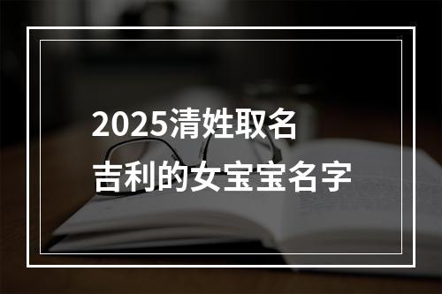 2025清姓取名吉利的女宝宝名字