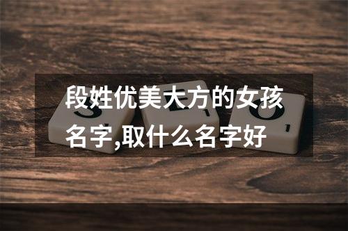 段姓优美大方的女孩名字,取什么名字好