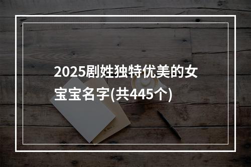2025剧姓独特优美的女宝宝名字(共445个)