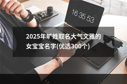 2025年旷姓取名大气文雅的女宝宝名字(优选300个)