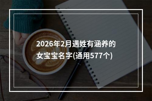 2026年2月遇姓有涵养的女宝宝名字(通用577个)