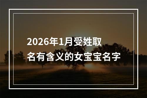 2026年1月受姓取名有含义的女宝宝名字