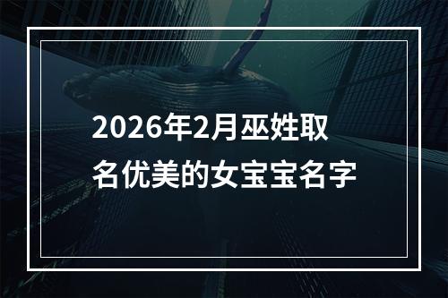 2026年2月巫姓取名优美的女宝宝名字