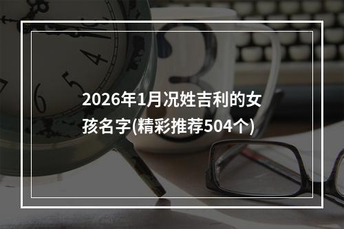 2026年1月况姓吉利的女孩名字(精彩推荐504个)