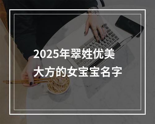 2025年翠姓优美大方的女宝宝名字
