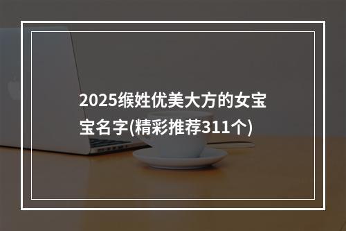 2025缑姓优美大方的女宝宝名字(精彩推荐311个)