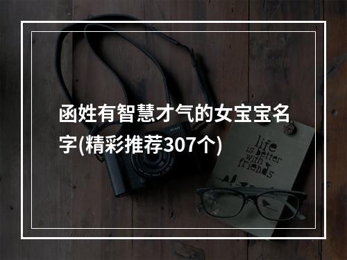 函姓有智慧才气的女宝宝名字(精彩推荐307个)