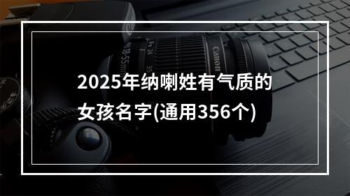 2025年纳喇姓有气质的女孩名字(通用356个)
