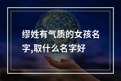 缪姓有气质的女孩名字,取什么名字好