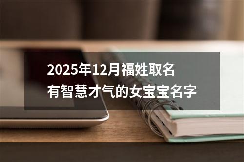 2025年12月福姓取名有智慧才气的女宝宝名字