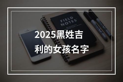 2025黑姓吉利的女孩名字